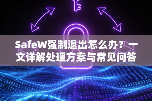 SafeW强制退出怎么办？一文详解处理方案与常见问答