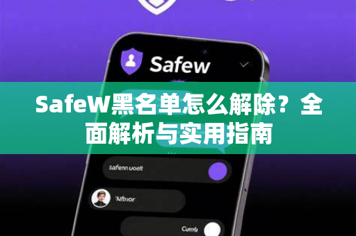SafeW黑名单怎么解除？全面解析与实用指南