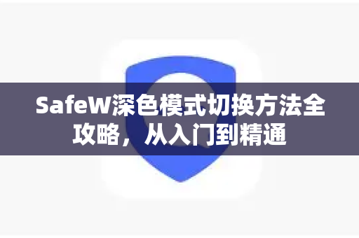 SafeW深色模式切换方法全攻略，从入门到精通