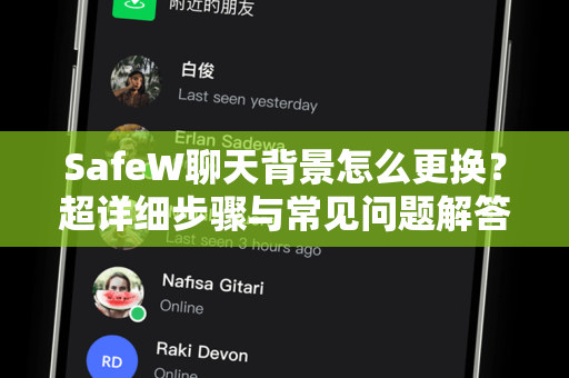 SafeW聊天背景怎么更换？超详细步骤与常见问题解答