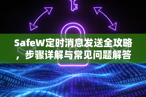 SafeW定时消息发送全攻略，步骤详解与常见问题解答