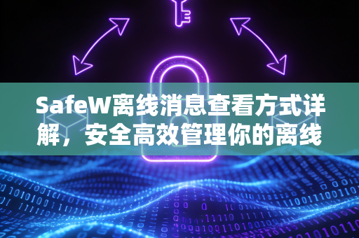 SafeW离线消息查看方式详解，安全高效管理你的离线沟通