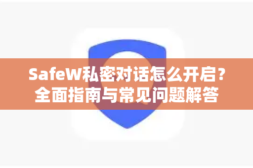 SafeW私密对话怎么开启？全面指南与常见问题解答