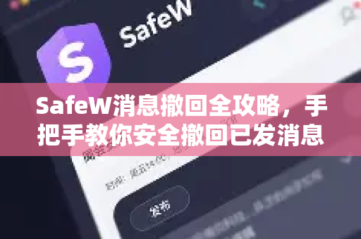 SafeW消息撤回全攻略，手把手教你安全撤回已发消息