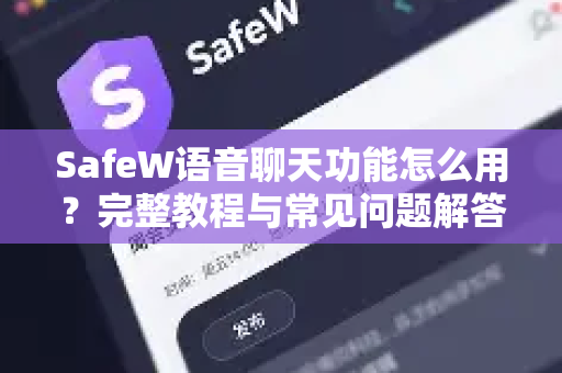 SafeW语音聊天功能怎么用？完整教程与常见问题解答