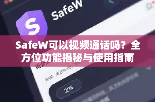 SafeW可以视频通话吗？全方位功能揭秘与使用指南