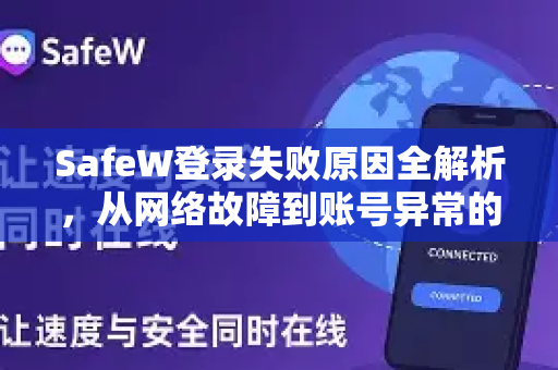 SafeW登录失败原因全解析，从网络故障到账号异常的排查指南