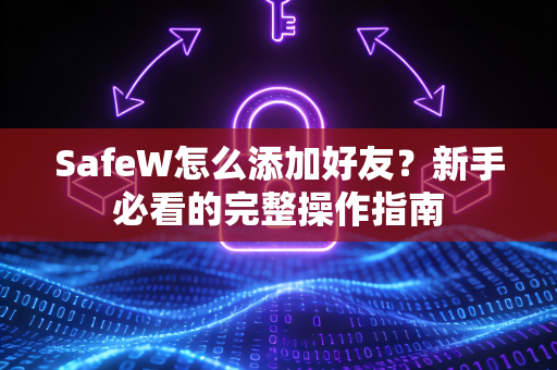 SafeW怎么添加好友？新手必看的完整操作指南