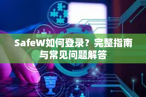 SafeW如何登录？完整指南与常见问题解答