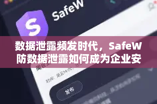 数据泄露频发时代，SafeW防数据泄露如何成为企业安全新防线？