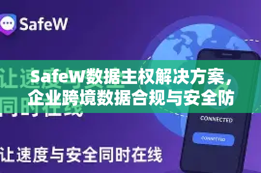 SafeW数据主权解决方案，企业跨境数据合规与安全防护的终极指南