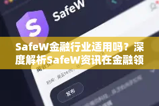 SafeW金融行业适用吗？深度解析SafeW资讯在金融领域的应用与优势