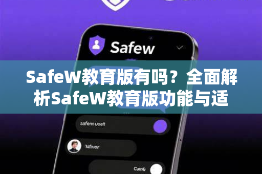SafeW教育版有吗？全面解析SafeW教育版功能与适用场景