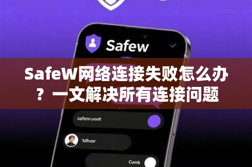 SafeW网络连接失败怎么办？一文解决所有连接问题