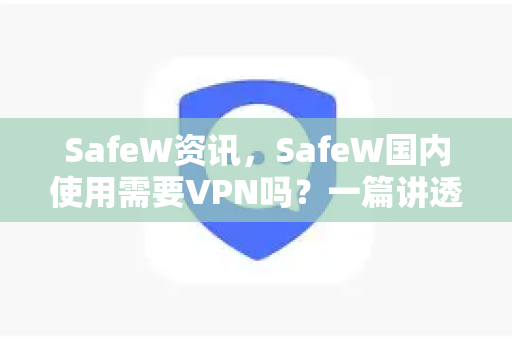 SafeW资讯，SafeW国内使用需要VPN吗？一篇讲透