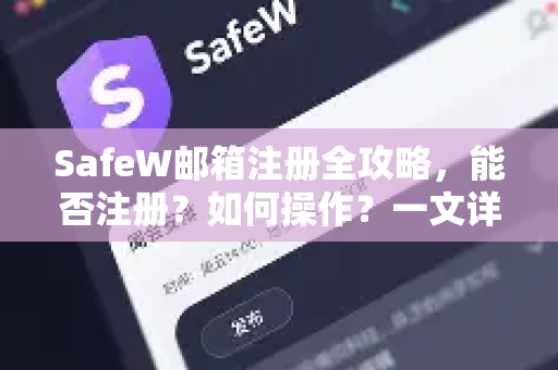 SafeW邮箱注册全攻略，能否注册？如何操作？一文详解