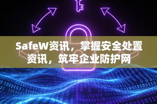 SafeW资讯，掌握安全处置资讯，筑牢企业防护网