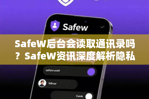 SafeW后台会读取通讯录吗？SafeW资讯深度解析隐私与安全边界
