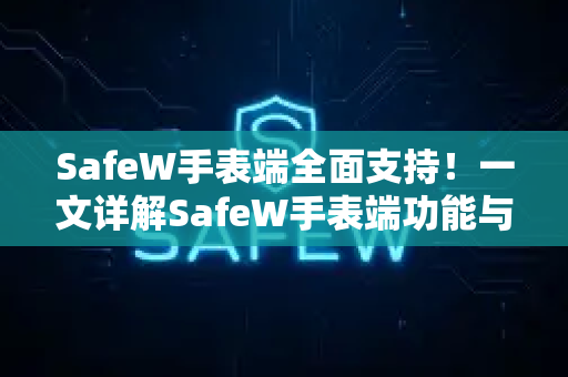 SafeW手表端全面支持！一文详解SafeW手表端功能与常见问题