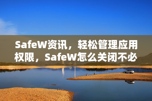 SafeW资讯，轻松管理应用权限，SafeW怎么关闭不必要的权限？