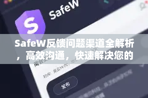 SafeW反馈问题渠道全解析，高效沟通，快速解决您的安全疑虑
