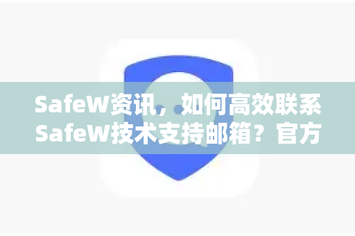SafeW资讯，如何高效联系SafeW技术支持邮箱？官方服务指南