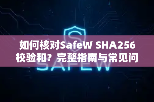 如何核对SafeW SHA256校验和？完整指南与常见问题解答