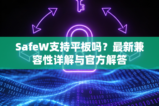 SafeW支持平板吗？最新兼容性详解与官方解答