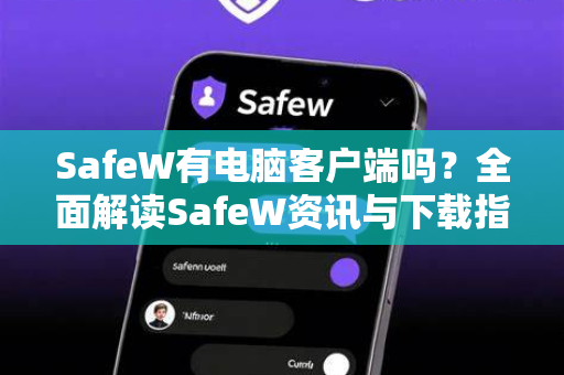 SafeW有电脑客户端吗？全面解读SafeW资讯与下载指南