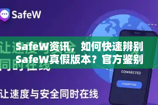 SafeW资讯，如何快速辨别SafeW真假版本？官方鉴别指南