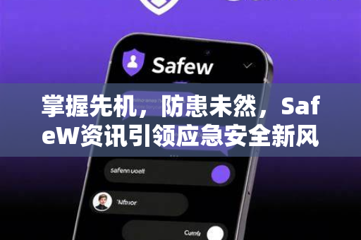 掌握先机，防患未然，SafeW资讯引领应急安全新风向