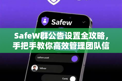 SafeW群公告设置全攻略，手把手教你高效管理团队信息