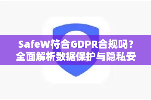 SafeW符合GDPR合规吗？全面解析数据保护与隐私安全标准