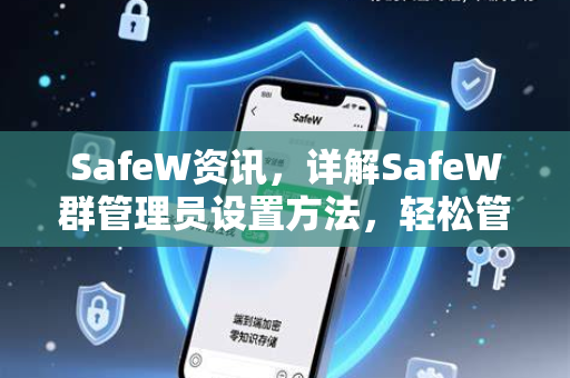 SafeW资讯，详解SafeW群管理员设置方法，轻松管理群聊