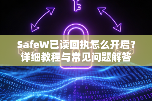 SafeW已读回执怎么开启？详细教程与常见问题解答