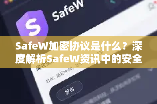 SafeW加密协议是什么？深度解析SafeW资讯中的安全通信新标准