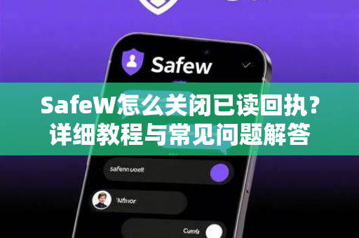 SafeW怎么关闭已读回执？详细教程与常见问题解答