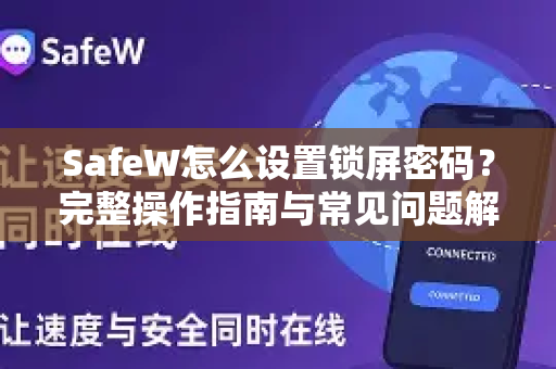 SafeW怎么设置锁屏密码？完整操作指南与常见问题解答