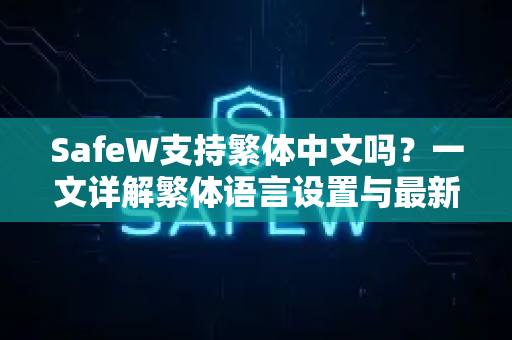 SafeW支持繁体中文吗？一文详解繁体语言设置与最新使用攻略