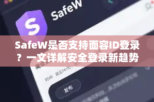 SafeW是否支持面容ID登录？一文详解安全登录新趋势