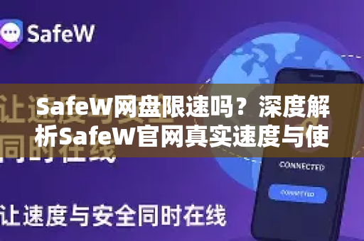 SafeW网盘限速吗？深度解析SafeW官网真实速度与使用体验