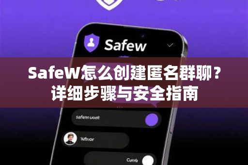 SafeW怎么创建匿名群聊？详细步骤与安全指南