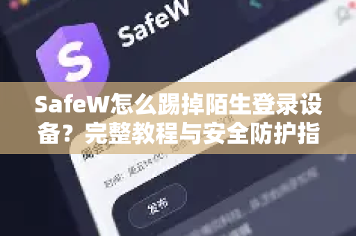 SafeW怎么踢掉陌生登录设备？完整教程与安全防护指南