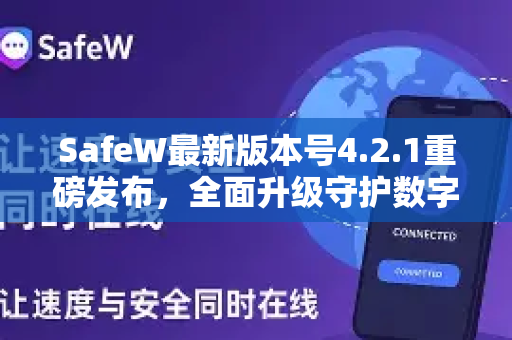 SafeW最新版本号4.2.1重磅发布，全面升级守护数字安全