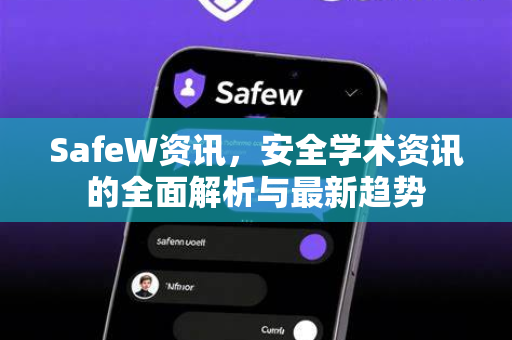 SafeW资讯，安全学术资讯的全面解析与最新趋势