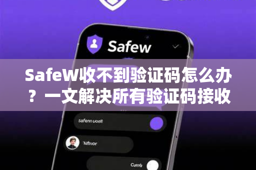 SafeW收不到验证码怎么办？一文解决所有验证码接收问题