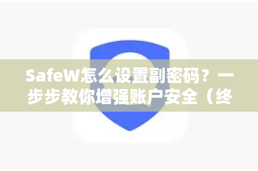 SafeW怎么设置副密码？一步步教你增强账户安全（终极指南）