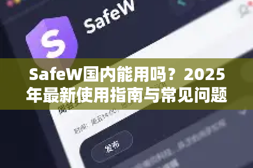 SafeW国内能用吗？2025年最新使用指南与常见问题解答