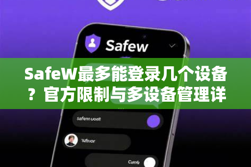 SafeW最多能登录几个设备？官方限制与多设备管理详解