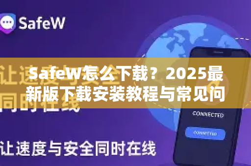 SafeW怎么下载？2025最新版下载安装教程与常见问题全解析